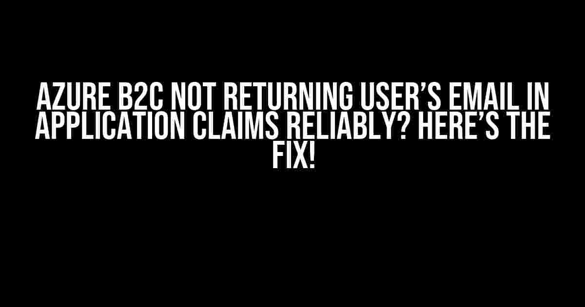 Azure B2C Not Returning User’s Email in Application Claims Reliably? Here’s the Fix!