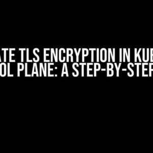 Deactivate TLS Encryption in Kubernetes Control Plane: A Step-by-Step Guide