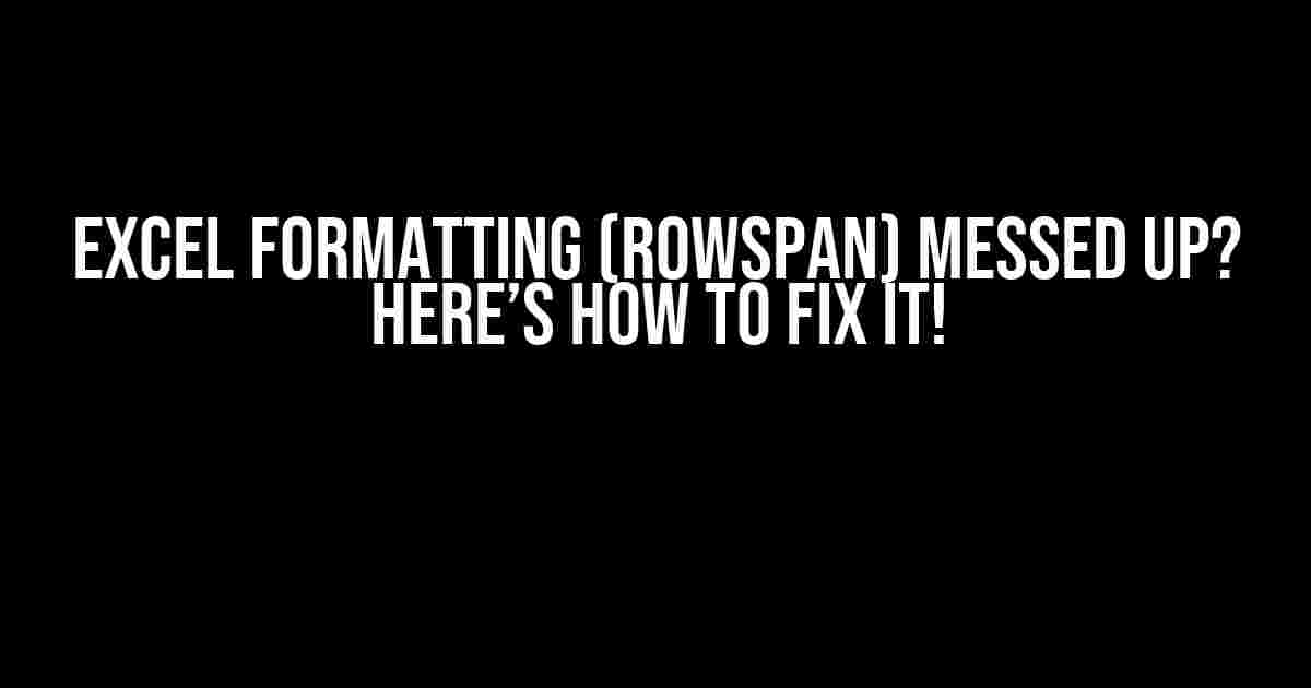 Excel Formatting (RowSpan) Messed Up? Here’s How to Fix It!