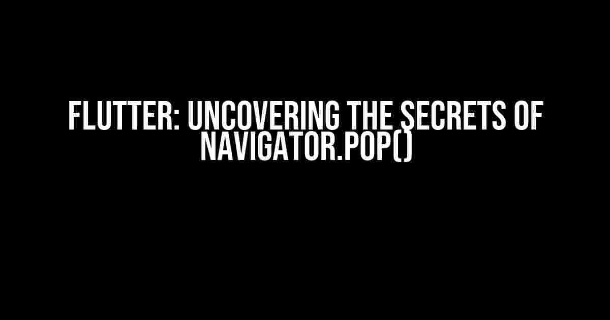 Flutter: Uncovering the Secrets of Navigator.pop()