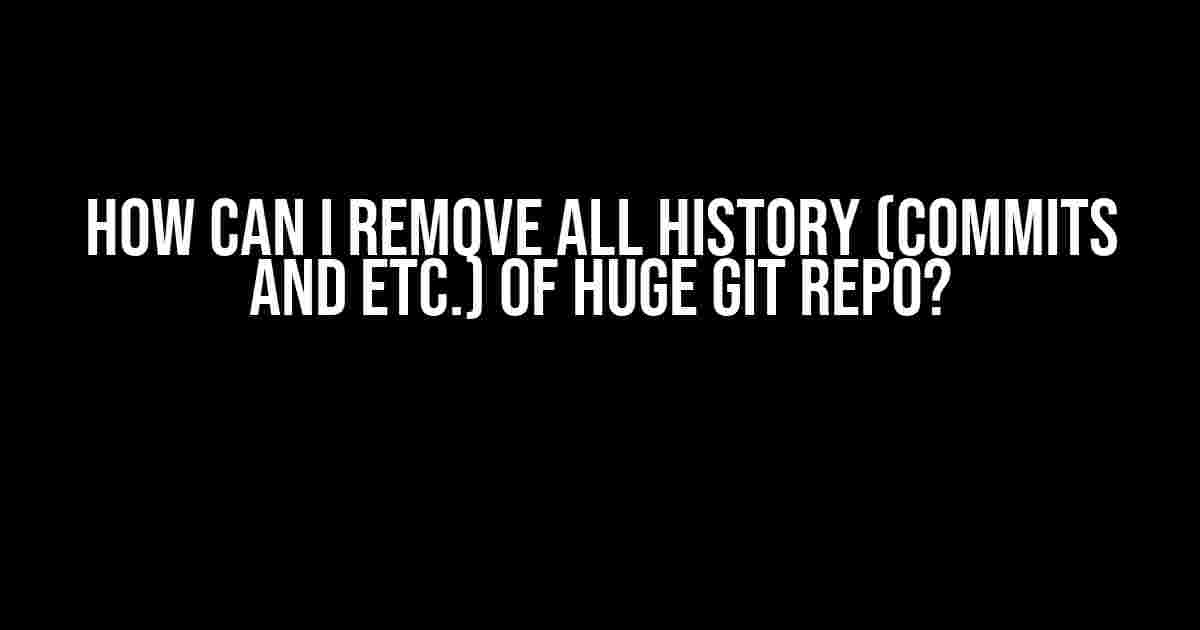 How Can I Remove All History (commits and etc.) of Huge GIT Repo?