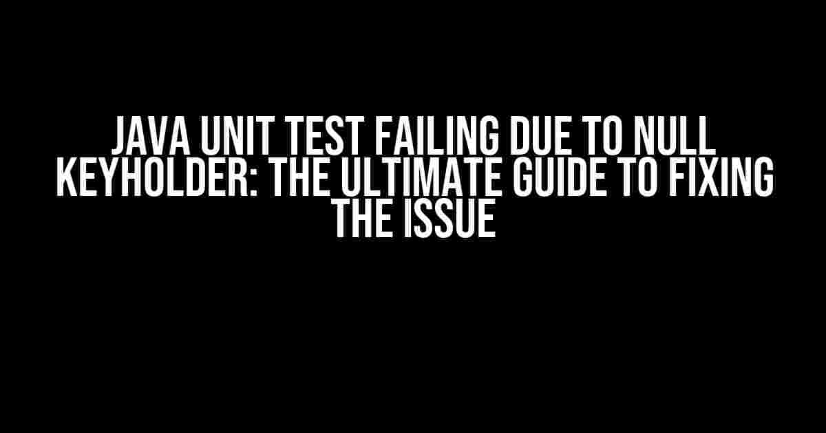 Java Unit Test Failing Due to Null KeyHolder: The Ultimate Guide to Fixing the Issue