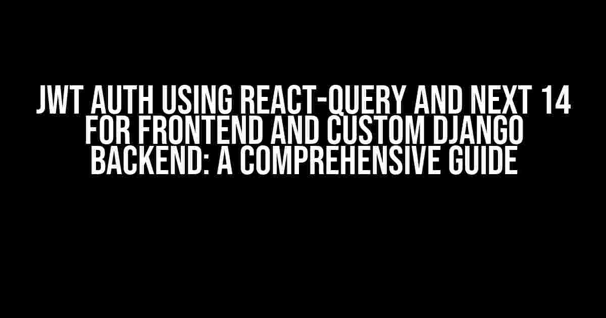 JWT Auth using React-Query and Next 14 for Frontend and Custom Django Backend: A Comprehensive Guide