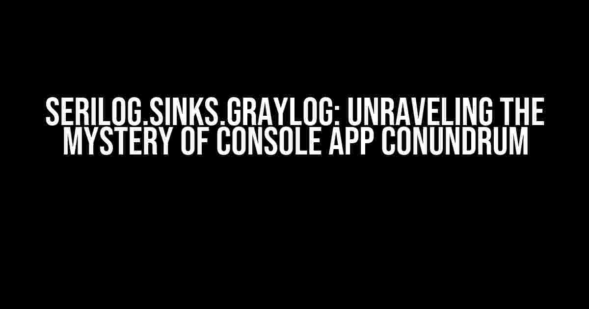 Serilog.Sinks.Graylog: Unraveling the Mystery of Console App Conundrum