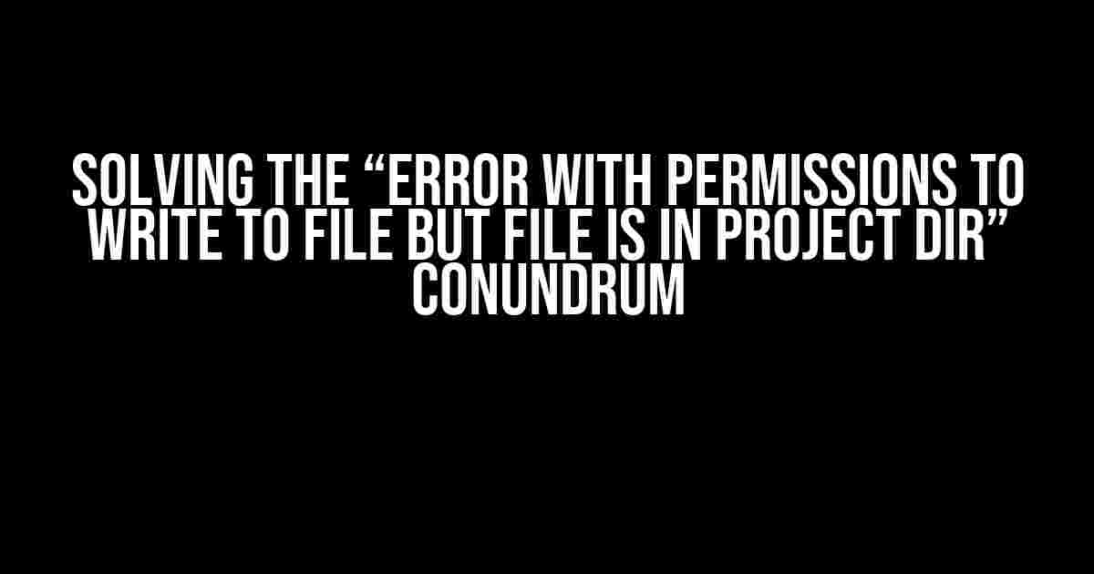 Solving the “Error With Permissions to Write to File but File is in Project Dir” Conundrum