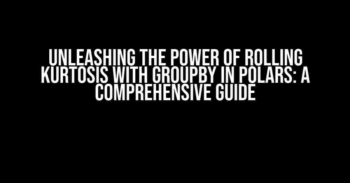 Unleashing the Power of Rolling Kurtosis with Groupby in Polars: A Comprehensive Guide