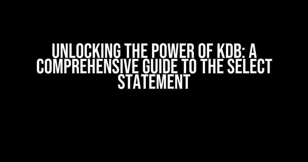 Unlocking the Power of KDB: A Comprehensive Guide to the Select Statement