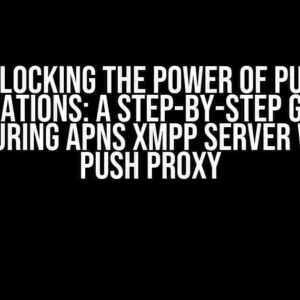 Unlocking the Power of Push Notifications: A Step-by-Step Guide to Configuring APNs XMPP Server with P2 Push Proxy