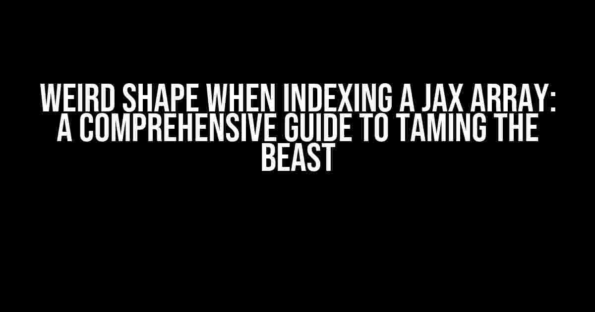 Weird Shape When Indexing a JAX Array: A Comprehensive Guide to Taming the Beast